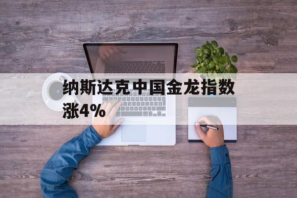 纳斯达克中国金龙指数涨4%