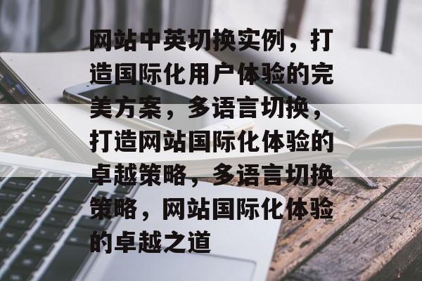 网站中英切换实例，打造国际化用户体验的完美方案，多语言切换，打造网站国际化体验的卓越策略，多语言切换策略，网站国际化体验的卓越之道