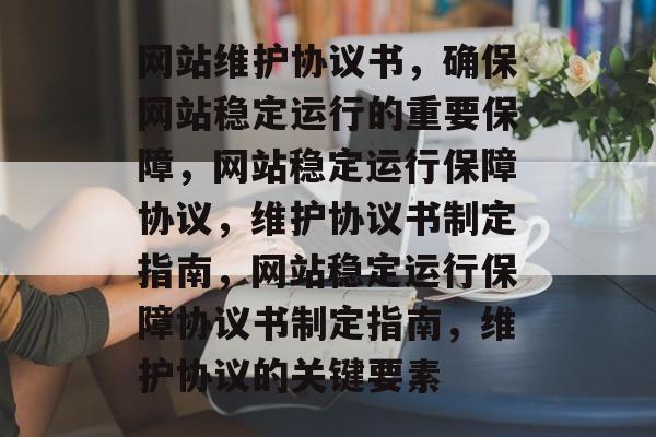 网站维护协议书，确保网站稳定运行的重要保障，网站稳定运行保障协议，维护协议书制定指南，网站稳定运行保障协议书制定指南，维护协议的关键要素