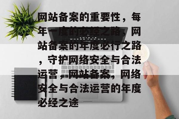网站备案的重要性，每年一度的必经之路，网站备案的年度必行之路，守护网络安全与合法运营，网站备案，网络安全与合法运营的年度必经之途