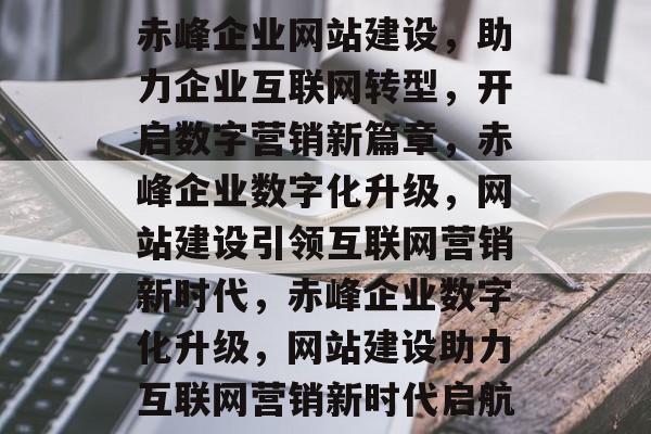 赤峰企业网站建设，助力企业互联网转型，开启数字营销新篇章，赤峰企业数字化升级，网站建设引领互联网营销新时代，赤峰企业数字化升级，网站建设助力互联网营销新时代启航