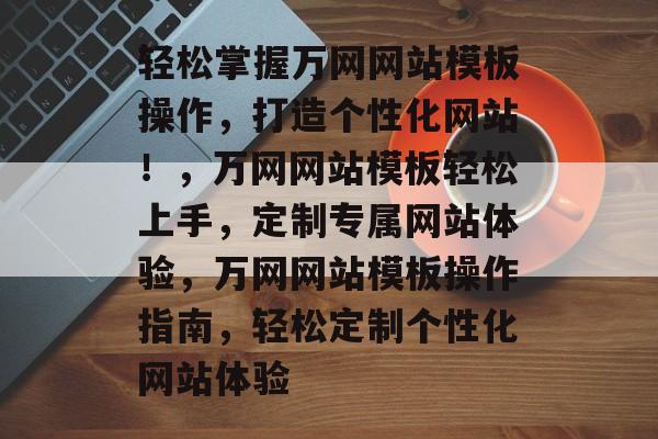 轻松掌握万网网站模板操作，打造个性化网站！，万网网站模板轻松上手，定制专属网站体验，万网网站模板操作指南，轻松定制个性化网站体验