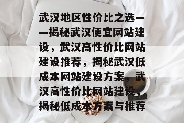 武汉地区性价比之选——揭秘武汉便宜网站建设，武汉高性价比网站建设推荐，揭秘武汉低成本网站建设方案，武汉高性价比网站建设，揭秘低成本方案与推荐