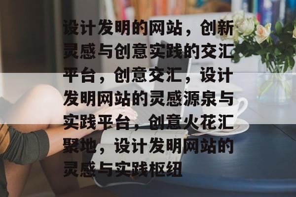 设计发明的网站，创新灵感与创意实践的交汇平台，创意交汇，设计发明网站的灵感源泉与实践平台，创意火花汇聚地，设计发明网站的灵感与实践枢纽