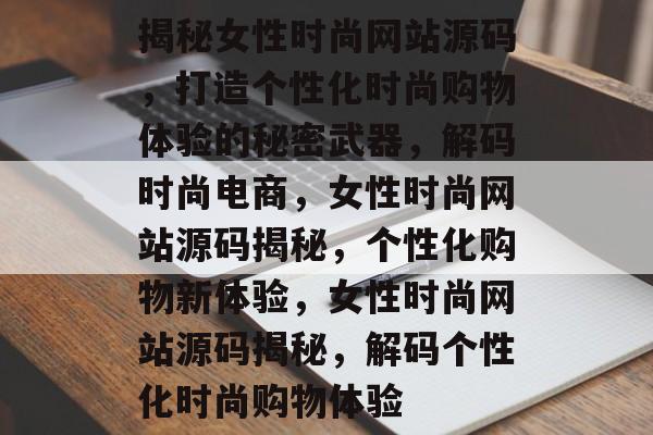 揭秘女性时尚网站源码，打造个性化时尚购物体验的秘密武器，解码时尚电商，女性时尚网站源码揭秘，个性化购物新体验，女性时尚网站源码揭秘，解码个性化时尚购物体验