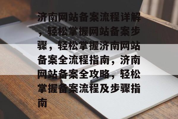 济南网站备案流程详解，轻松掌握网站备案步骤，轻松掌握济南网站备案全流程指南，济南网站备案全攻略，轻松掌握备案流程及步骤指南