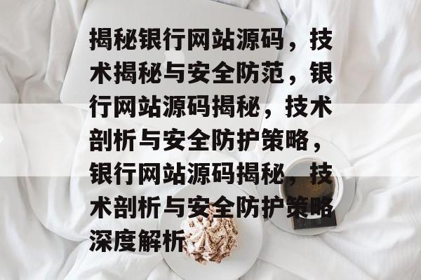 揭秘银行网站源码，技术揭秘与安全防范，银行网站源码揭秘，技术剖析与安全防护策略，银行网站源码揭秘，技术剖析与安全防护策略深度解析