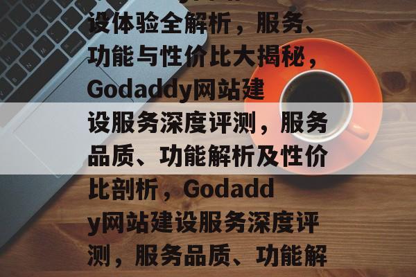 Godaddy网站建设体验全解析，服务、功能与性价比大揭秘，Godaddy网站建设服务深度评测，服务品质、功能解析及性价比剖析，Godaddy网站建设服务深度评测，服务品质、功能解析与性价比揭秘