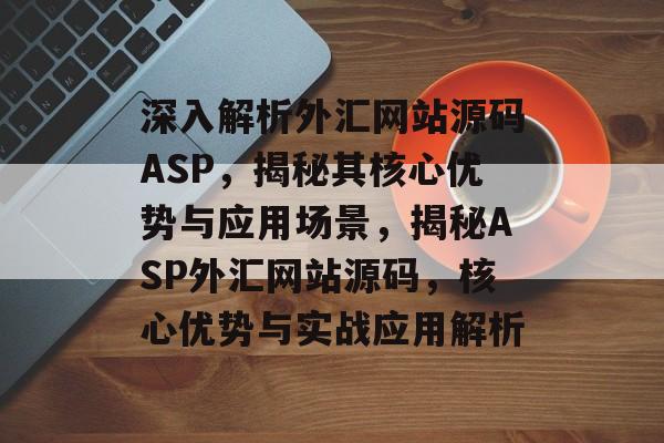深入解析外汇网站源码ASP，揭秘其核心优势与应用场景，揭秘ASP外汇网站源码，核心优势与实战应用解析