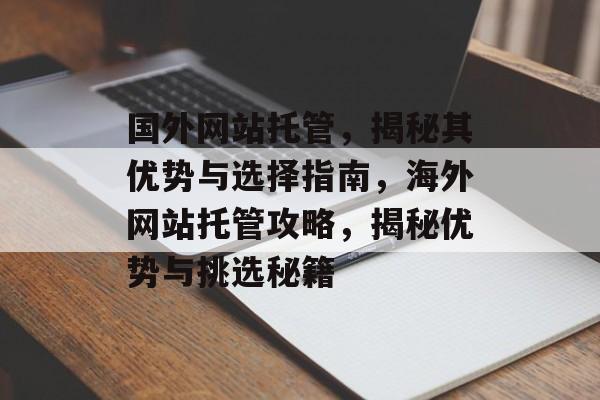 国外网站托管，揭秘其优势与选择指南，海外网站托管攻略，揭秘优势与挑选秘籍