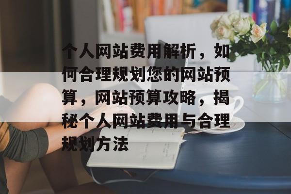 个人网站费用解析，如何合理规划您的网站预算，网站预算攻略，揭秘个人网站费用与合理规划方法