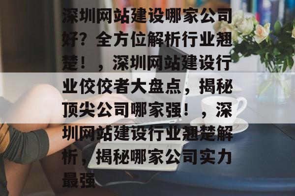 深圳网站建设哪家公司好？全方位解析行业翘楚！，深圳网站建设行业佼佼者大盘点，揭秘顶尖公司哪家强！，深圳网站建设行业翘楚解析，揭秘哪家公司实力最强