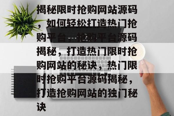 揭秘限时抢购网站源码，如何轻松打造热门抢购平台，抢购平台源码揭秘，打造热门限时抢购网站的秘诀，热门限时抢购平台源码揭秘，打造抢购网站的独门秘诀
