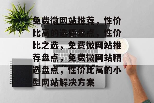 免费微网站推荐，性价比高的选择盘点，性价比之选，免费微网站推荐盘点，免费微网站精选盘点，性价比高的小型网站解决方案