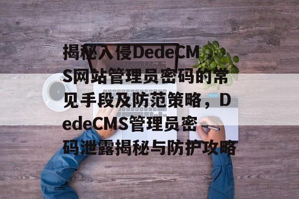 揭秘入侵DedeCMS网站管理员密码的常见手段及防范策略，DedeCMS管理员密码泄露揭秘与防护攻略