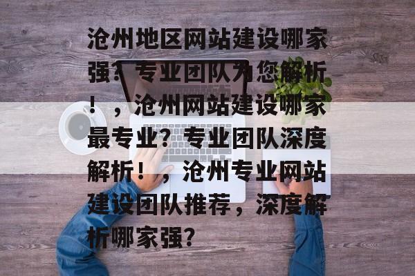 沧州地区网站建设哪家强？专业团队为您解析！，沧州网站建设哪家最专业？专业团队深度解析！，沧州专业网站建设团队推荐，深度解析哪家强？
