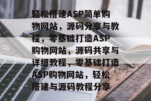 轻松搭建ASP简单购物网站，源码分享与教程，零基础打造ASP购物网站，源码共享与详细教程，零基础打造ASP购物网站，轻松搭建与源码教程分享