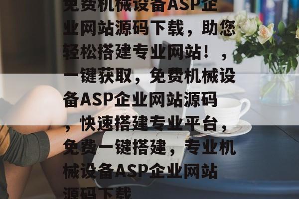 免费机械设备ASP企业网站源码下载，助您轻松搭建专业网站！，一键获取，免费机械设备ASP企业网站源码，快速搭建专业平台，免费一键搭建，专业机械设备ASP企业网站源码下载