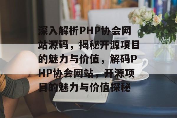 深入解析PHP协会网站源码，揭秘开源项目的魅力与价值，解码PHP协会网站，开源项目的魅力与价值探秘
