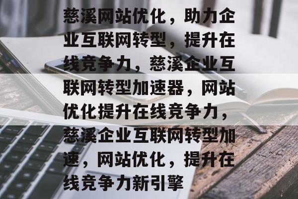 慈溪网站优化，助力企业互联网转型，提升在线竞争力，慈溪企业互联网转型加速器，网站优化提升在线竞争力，慈溪企业互联网转型加速，网站优化，提升在线竞争力新引擎