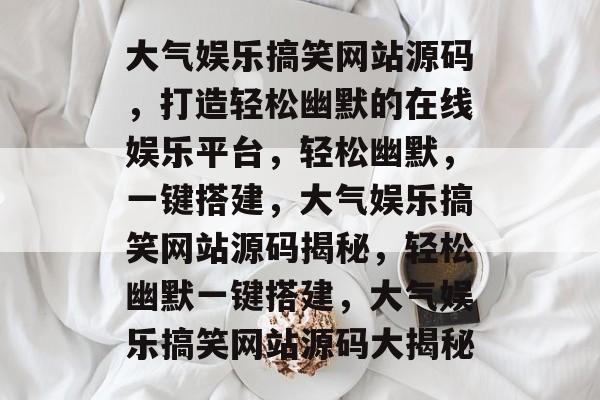 大气娱乐搞笑网站源码，打造轻松幽默的在线娱乐平台，轻松幽默，一键搭建，大气娱乐搞笑网站源码揭秘，轻松幽默一键搭建，大气娱乐搞笑网站源码大揭秘