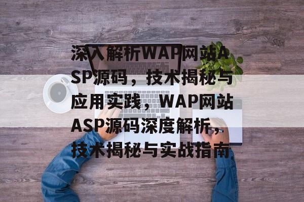 深入解析WAP网站ASP源码,技术揭秘与应用实践,WAP网站ASP源码深度解析,技术揭秘与实战指南 深入解析WAP网站ASP源码,技术揭秘与应用实践,WAP网站ASP源码深度解析,技术揭秘与实战指南