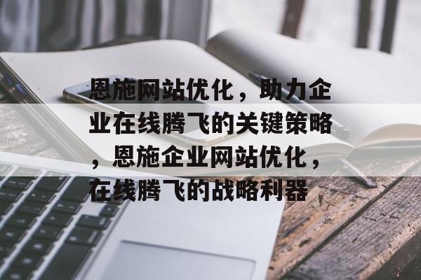 恩施网站优化，助力企业在线腾飞的关键策略，恩施企业网站优化，在线腾飞的战略利器