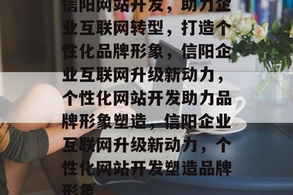 信阳网站开发，助力企业互联网转型，打造个性化品牌形象，信阳企业互联网升级新动力，个性化网站开发助力品牌形象塑造，信阳企业互联网升级新动力，个性化网站开发塑造品牌形象