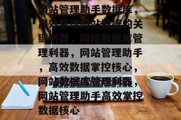 网站管理助手数据库，高效管理网站数据的关键利器，网站数据库管理利器，网站管理助手，高效数据掌控核心，网站数据库管理利器，网站管理助手高效掌控数据核心