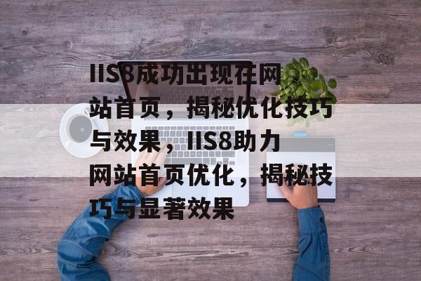IIS8成功出现在网站首页，揭秘优化技巧与效果，IIS8助力网站首页优化，揭秘技巧与显著效果