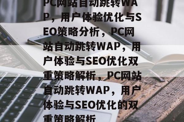 PC网站自动跳转WAP，用户体验优化与SEO策略分析，PC网站自动跳转WAP，用户体验与SEO优化双重策略解析，PC网站自动跳转WAP，用户体验与SEO优化的双重策略解析
