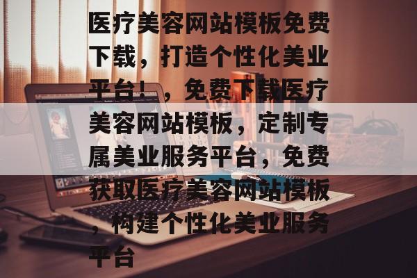 医疗美容网站模板免费下载，打造个性化美业平台！，免费下载医疗美容网站模板，定制专属美业服务平台，免费获取医疗美容网站模板，构建个性化美业服务平台