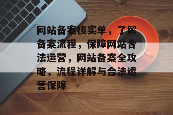 网站备案核实单，了解备案流程，保障网站合法运营，网站备案全攻略，流程详解与合法运营保障