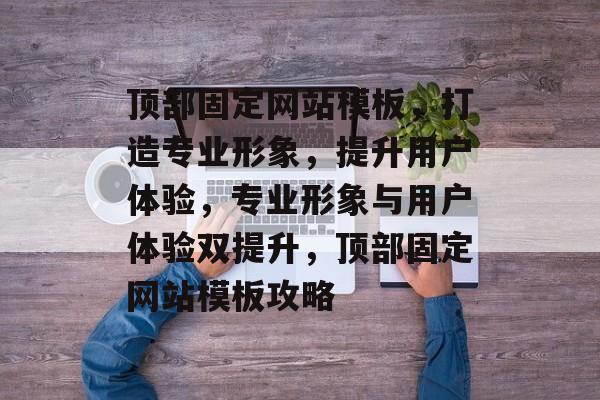 顶部固定网站模板，打造专业形象，提升用户体验，专业形象与用户体验双提升，顶部固定网站模板攻略