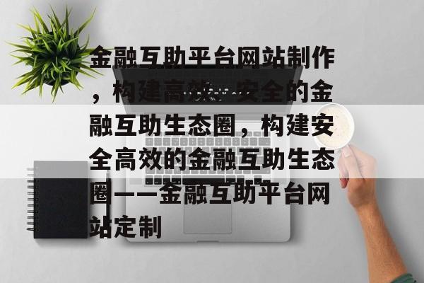 金融互助平台网站制作，构建高效、安全的金融互助生态圈，构建安全高效的金融互助生态圈——金融互助平台网站定制
