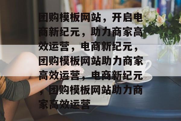 团购模板网站，开启电商新纪元，助力商家高效运营，电商新纪元，团购模板网站助力商家高效运营，电商新纪元，团购模板网站助力商家高效运营