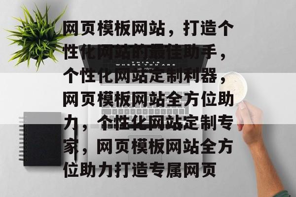 网页模板网站，打造个性化网站的最佳助手，个性化网站定制利器，网页模板网站全方位助力，个性化网站定制专家，网页模板网站全方位助力打造专属网页