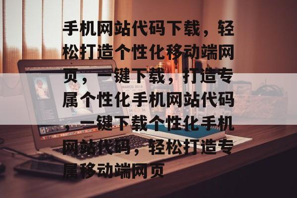 手机网站代码下载，轻松打造个性化移动端网页，一键下载，打造专属个性化手机网站代码，一键下载个性化手机网站代码，轻松打造专属移动端网页