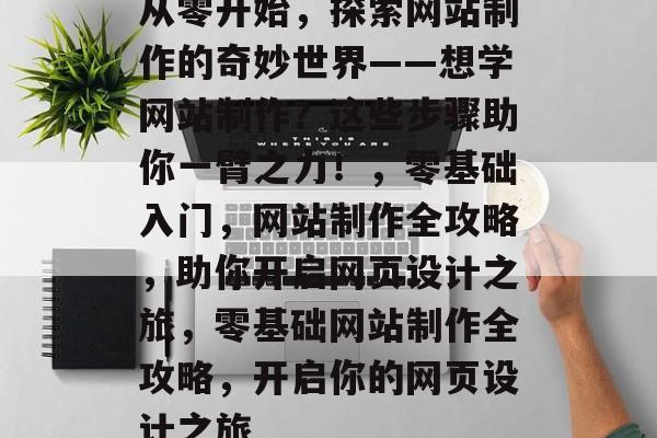 从零开始，探索网站制作的奇妙世界——想学网站制作？这些步骤助你一臂之力！，零基础入门，网站制作全攻略，助你开启网页设计之旅，零基础网站制作全攻略，开启你的网页设计之旅