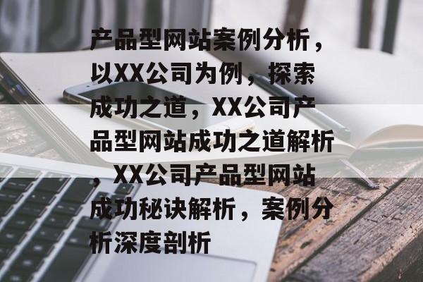产品型网站案例分析，以XX公司为例，探索成功之道，XX公司产品型网站成功之道解析，XX公司产品型网站成功秘诀解析，案例分析深度剖析