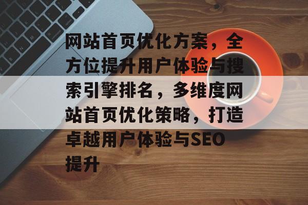 网站首页优化方案，全方位提升用户体验与搜索引擎排名，多维度网站首页优化策略，打造卓越用户体验与SEO提升