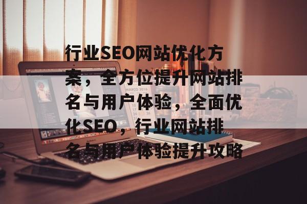 行业SEO网站优化方案，全方位提升网站排名与用户体验，全面优化SEO，行业网站排名与用户体验提升攻略
