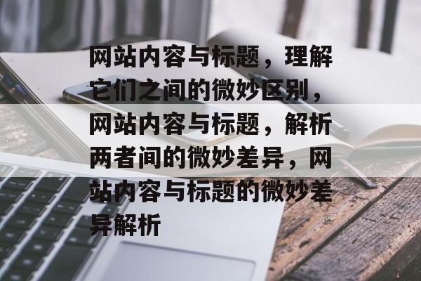 网站内容与标题，理解它们之间的微妙区别，网站内容与标题，解析两者间的微妙差异，网站内容与标题的微妙差异解析