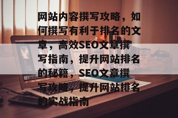 网站内容撰写攻略，如何撰写有利于排名的文章，高效SEO文章撰写指南，提升网站排名的秘籍，SEO文章撰写攻略，提升网站排名的实战指南