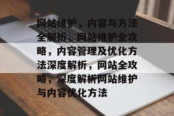网站维护，内容与方法全解析，网站维护全攻略，内容管理及优化方法深度解析，网站全攻略，深度解析网站维护与内容优化方法