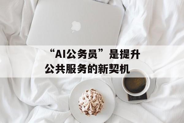“AI公务员”是提升公共服务的新契机