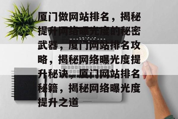 厦门做网站排名，揭秘提升网络曝光度的秘密武器，厦门网站排名攻略，揭秘网络曝光度提升秘诀，厦门网站排名秘籍，揭秘网络曝光度提升之道
