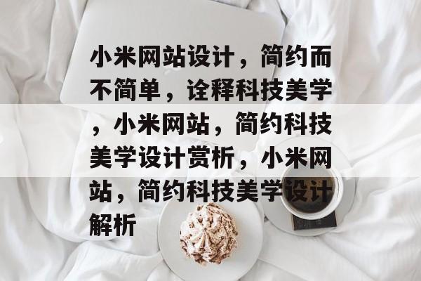 小米网站设计，简约而不简单，诠释科技美学，小米网站，简约科技美学设计赏析，小米网站，简约科技美学设计解析