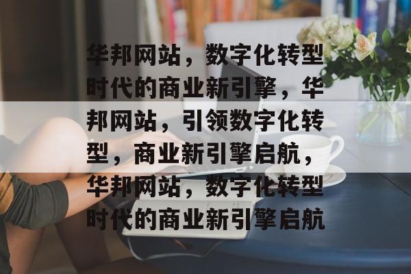 华邦网站，数字化转型时代的商业新引擎，华邦网站，引领数字化转型，商业新引擎启航，华邦网站，数字化转型时代的商业新引擎启航