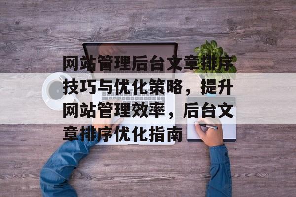 网站管理后台文章排序技巧与优化策略，提升网站管理效率，后台文章排序优化指南